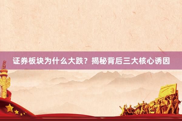 证券板块为什么大跌？揭秘背后三大核心诱因