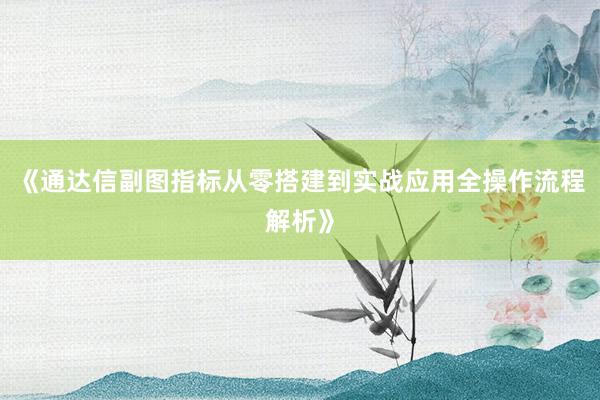 《通达信副图指标从零搭建到实战应用全操作流程解析》